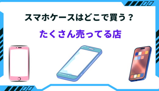 【2024年版】スマホケースはどこで買うべき？ 売ってる場所まとめ