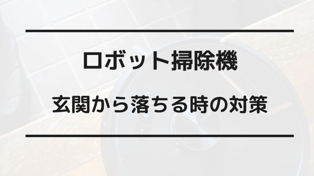 ロボット 掃除 機 玄関 落ちる 対策