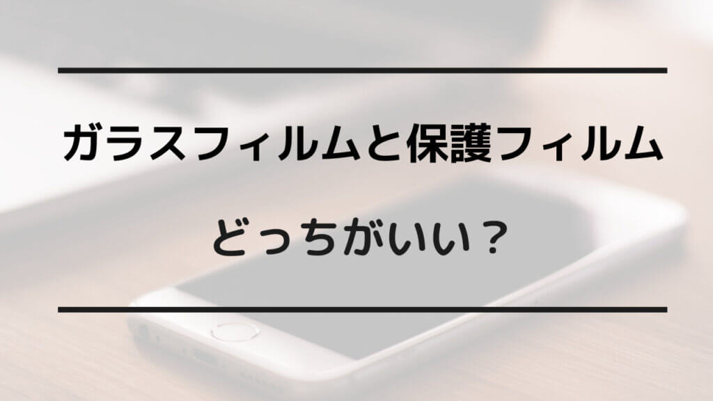 ガラスフィルム 保護フィルム どっちがいい