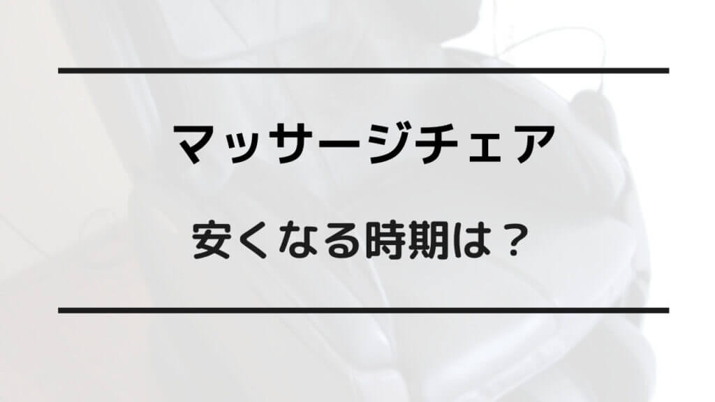 マッサージチェア 安くなる時期