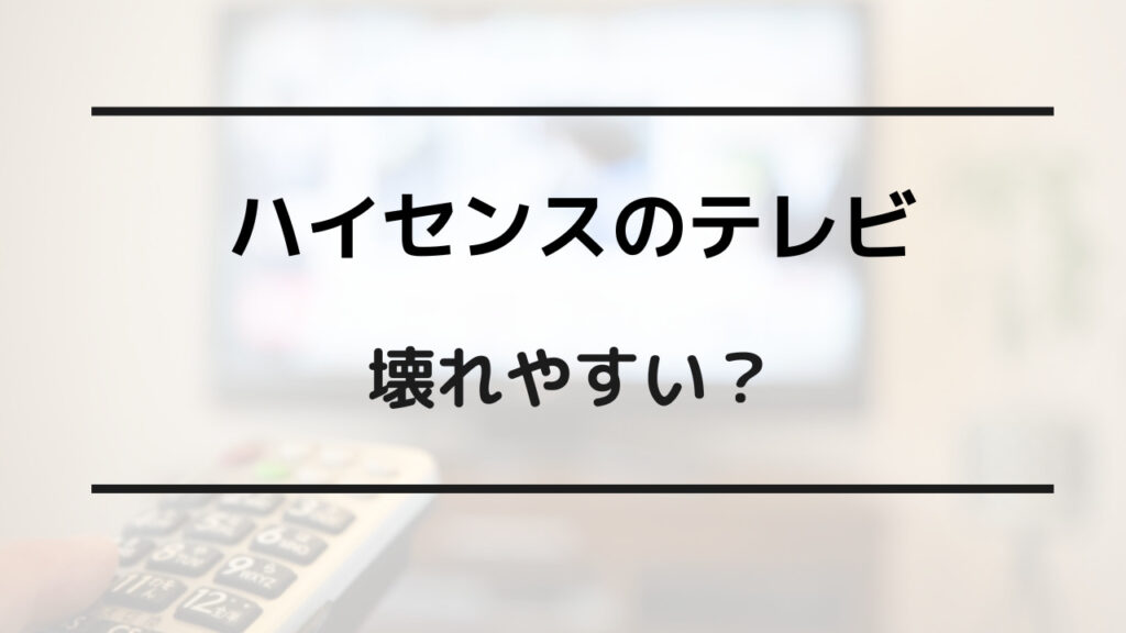 ハイセンス テレビ 壊れやすい