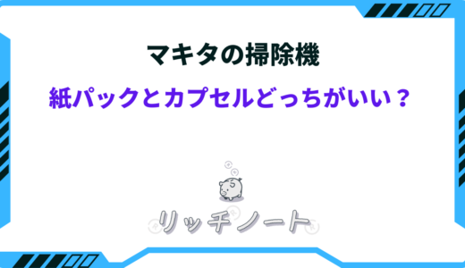 マキタの掃除機は紙パックとカプセル式どっちがいい？徹底比較