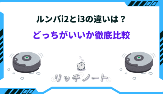 【2024年版】ルンバi3とi2の違いは？どっちがいいか徹底比較！