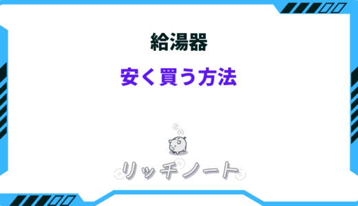 【2024年版】給湯器を安く買う方法6選！お得に買えるルートまとめ