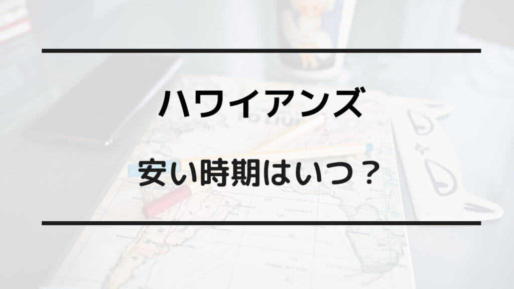 ハワイアンズ 安くなる時期