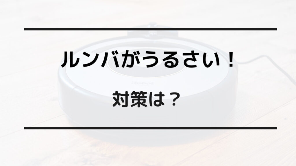 ルンバ うるさい 対策