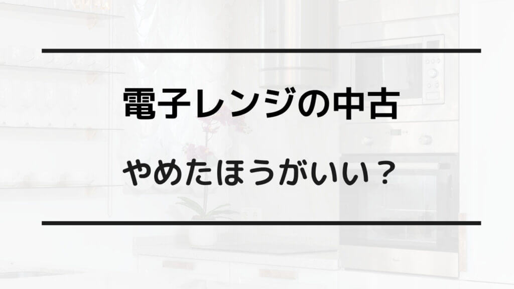 電子 レンジ 中古 やめた ほうが いい