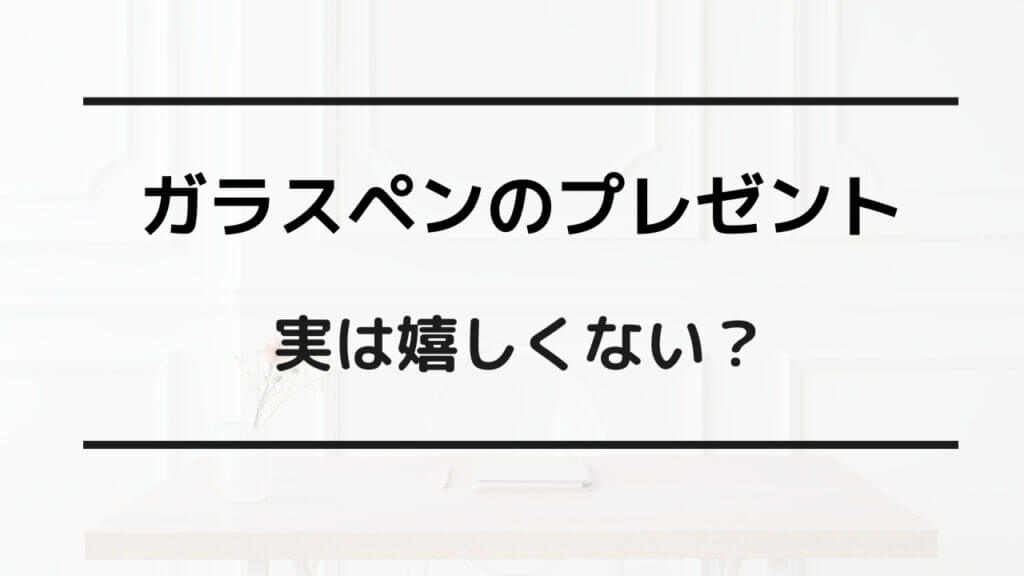 ガラスペン プレゼント 嬉しくない