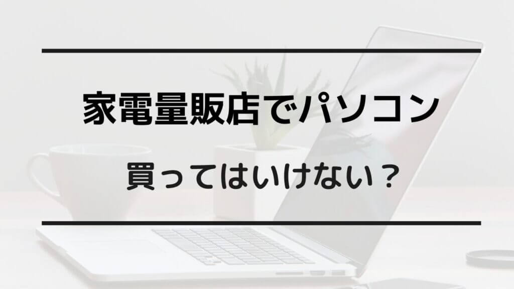 パソコン 家電量販店 買ってはいけない