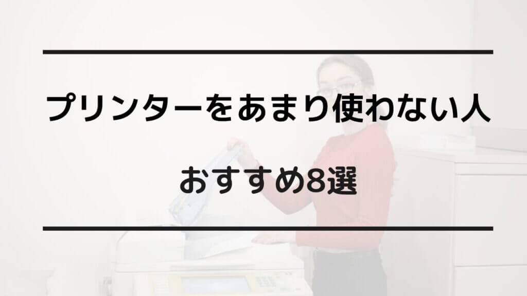 プリンター あまり使わない おすすめ