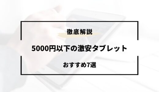 激安タブレットは5000円以下で買える？おすすめ7選