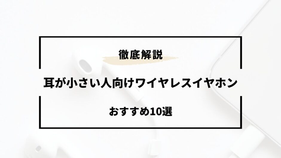 ワイヤレスイヤホン 耳が小さい人向け