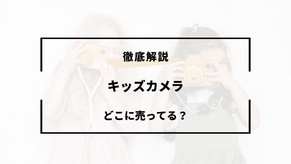 キッズカメラ どこに売ってる